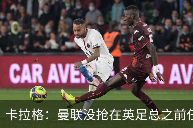 卡拉格：曼联没抢在英足总之前任命图赫尔是错误